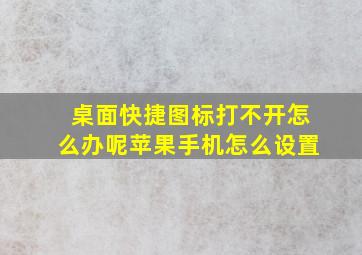 桌面快捷图标打不开怎么办呢苹果手机怎么设置