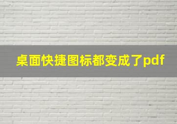 桌面快捷图标都变成了pdf