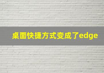 桌面快捷方式变成了edge