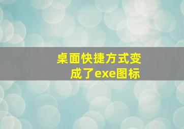 桌面快捷方式变成了exe图标