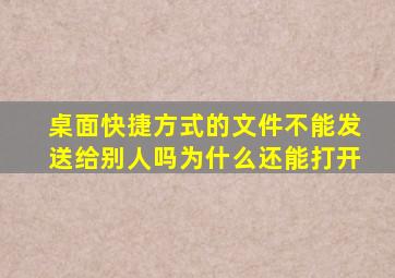 桌面快捷方式的文件不能发送给别人吗为什么还能打开