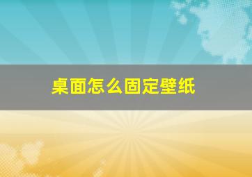 桌面怎么固定壁纸