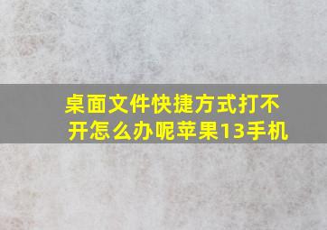 桌面文件快捷方式打不开怎么办呢苹果13手机