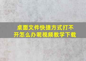 桌面文件快捷方式打不开怎么办呢视频教学下载