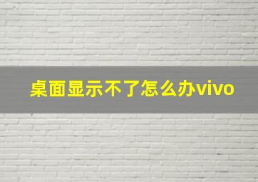 桌面显示不了怎么办vivo