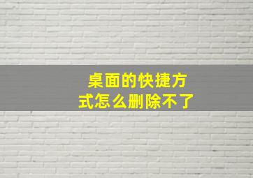 桌面的快捷方式怎么删除不了