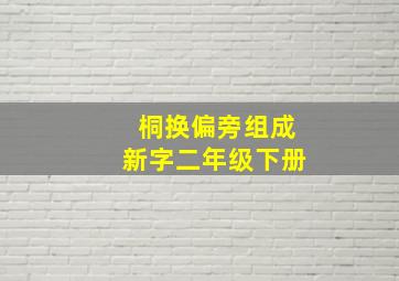 桐换偏旁组成新字二年级下册