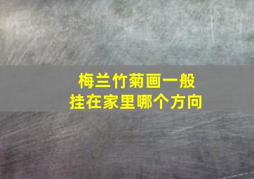 梅兰竹菊画一般挂在家里哪个方向