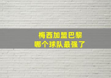 梅西加盟巴黎哪个球队最强了