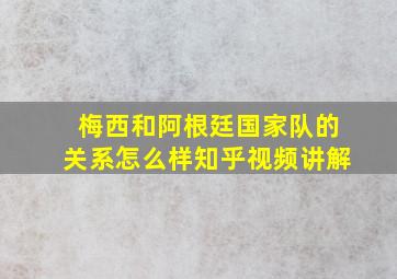 梅西和阿根廷国家队的关系怎么样知乎视频讲解