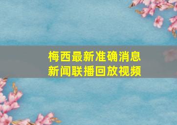 梅西最新准确消息新闻联播回放视频