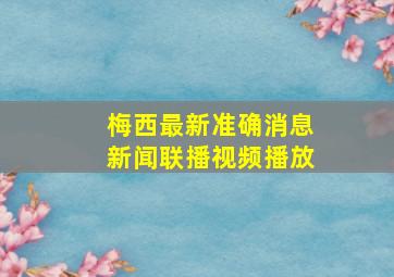 梅西最新准确消息新闻联播视频播放