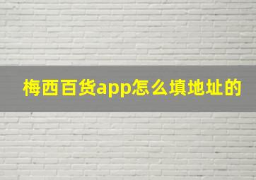 梅西百货app怎么填地址的