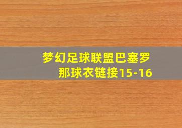 梦幻足球联盟巴塞罗那球衣链接15-16