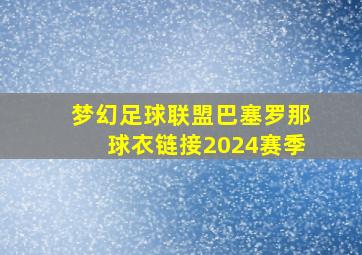 梦幻足球联盟巴塞罗那球衣链接2024赛季