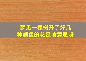 梦见一棵树开了好几种颜色的花是啥意思呀