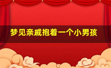 梦见亲戚抱着一个小男孩