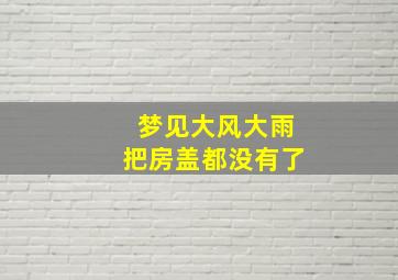 梦见大风大雨把房盖都没有了