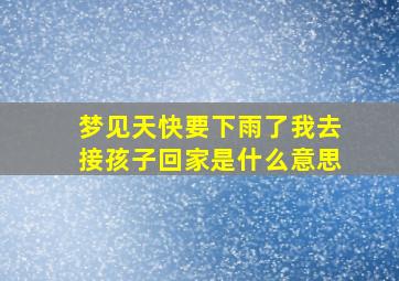 梦见天快要下雨了我去接孩子回家是什么意思