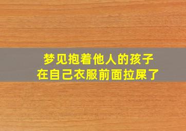 梦见抱着他人的孩子在自己衣服前面拉屎了