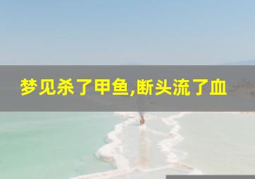 梦见杀了甲鱼,断头流了血