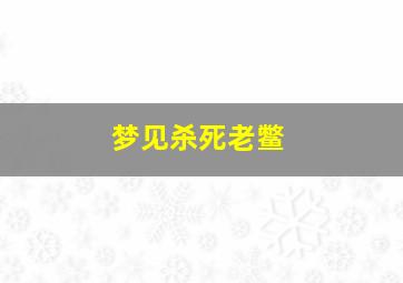 梦见杀死老鳖