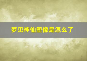 梦见神仙塑像是怎么了