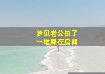 梦见老公拉了一堆屎在房间