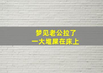 梦见老公拉了一大堆屎在床上