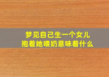 梦见自己生一个女儿抱着她喂奶意味着什么