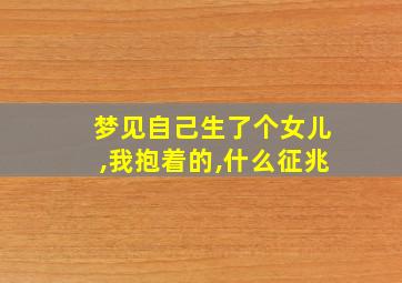 梦见自己生了个女儿,我抱着的,什么征兆