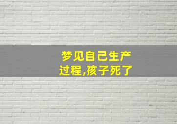 梦见自己生产过程,孩子死了