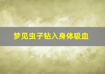 梦见虫子钻入身体吸血