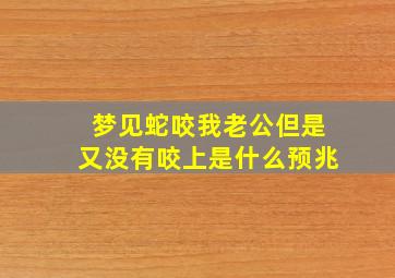 梦见蛇咬我老公但是又没有咬上是什么预兆