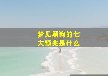 梦见黑狗的七大预兆是什么