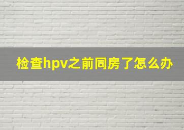 检查hpv之前同房了怎么办