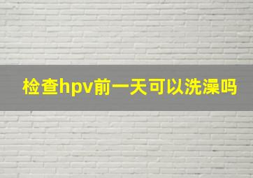 检查hpv前一天可以洗澡吗