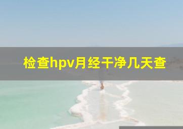 检查hpv月经干净几天查