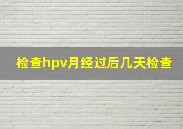 检查hpv月经过后几天检查