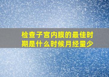 检查子宫内膜的最佳时期是什么时候月经量少