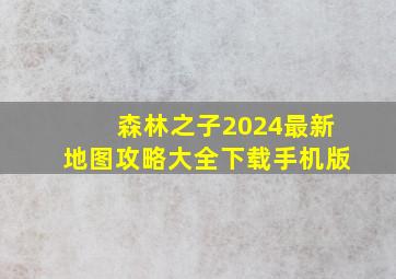 森林之子2024最新地图攻略大全下载手机版