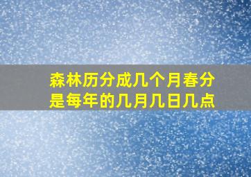 森林历分成几个月春分是每年的几月几日几点