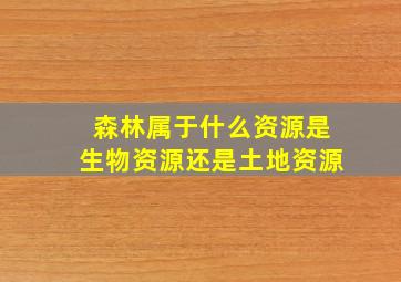 森林属于什么资源是生物资源还是土地资源