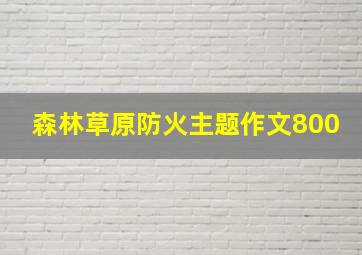 森林草原防火主题作文800