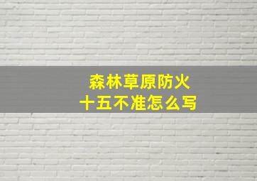 森林草原防火十五不准怎么写