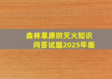 森林草原防灭火知识问答试题2025年版