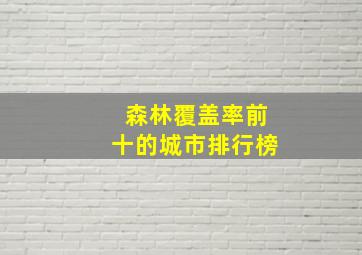 森林覆盖率前十的城市排行榜