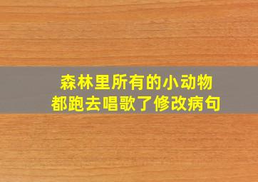 森林里所有的小动物都跑去唱歌了修改病句