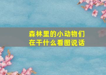 森林里的小动物们在干什么看图说话