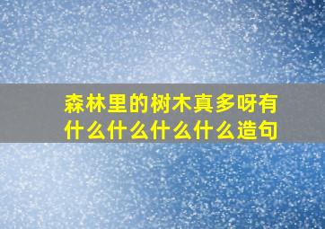 森林里的树木真多呀有什么什么什么什么造句